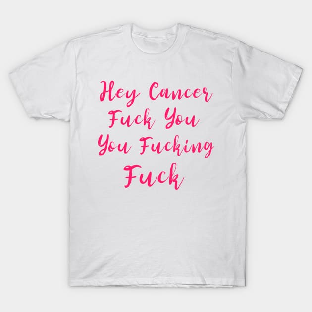 Hey Cancer Fuck You You Fucking Fuck Cancer T-Shirt by dashawncannonuzf